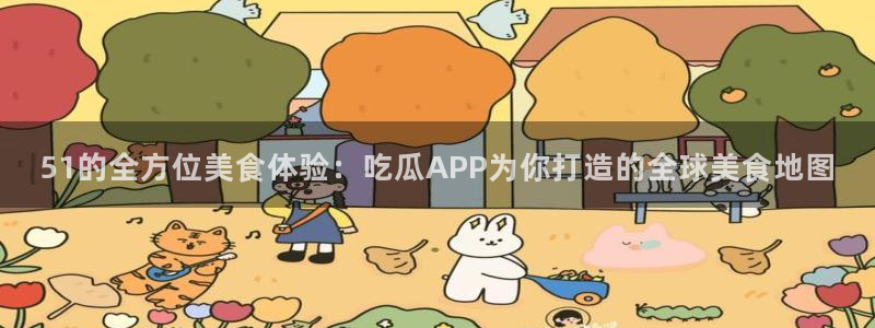 51的全方位美食体验：吃瓜APP为你打造的全球美食地图