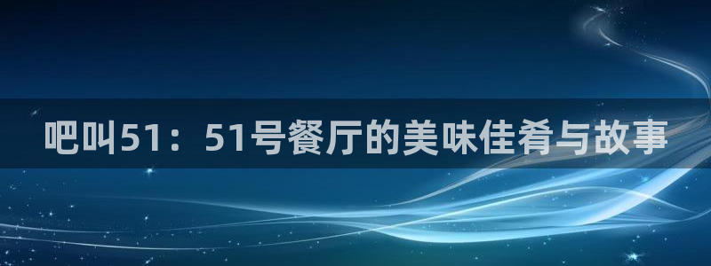 吧叫51：51号餐厅的美味佳肴与故事