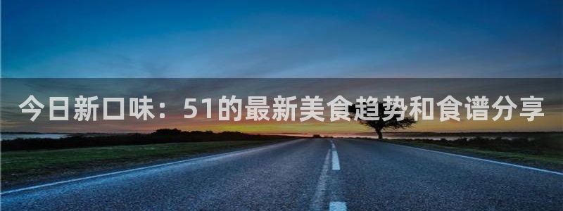 今日新口味：51的最新美食趋势和食谱分享