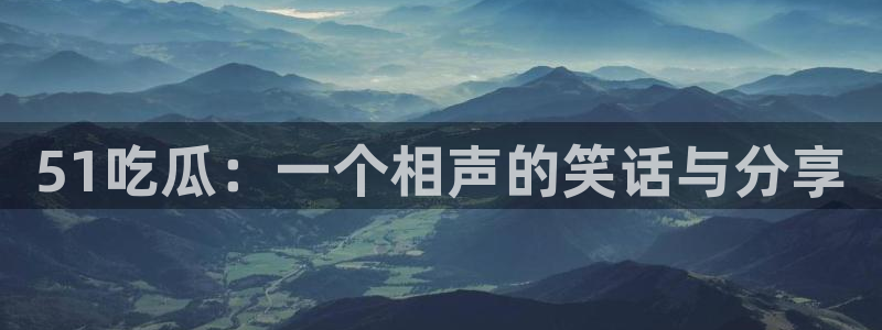 51吃瓜：一个相声的笑话与分享